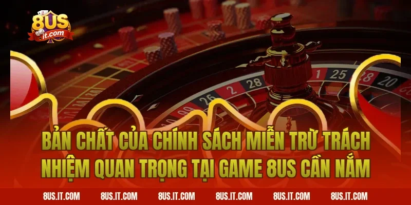 Bản Chất Của Chính Sách Miễn Trừ Trách Nhiệm Quan Trọng Tại Game 8US Cần Nắm