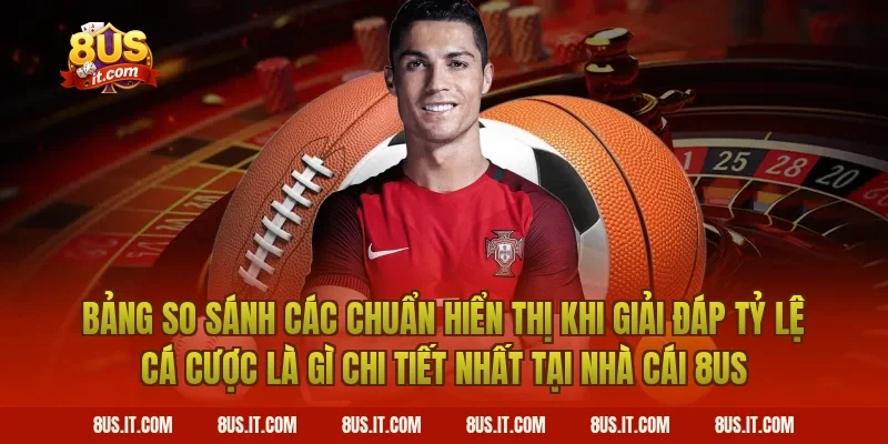 Bảng So Sánh Các Chuẩn Hiển Thị Khi Giải Đáp Tỷ Lệ Cá Cược Là Gì Chi Tiết Nhất Tại Nhà Cái 8US