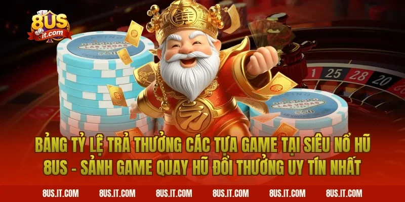 Bảng Tỷ Lệ Trả Thưởng Các Tựa Game Tại Siêu Nổ Hũ 8US - Sảnh Game Quay Hũ Đổi Thưởng Uy Tín Nhất