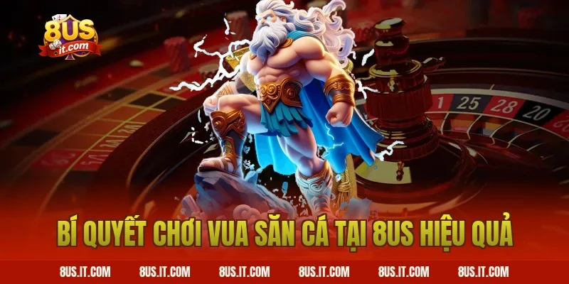 Bí Quyết Chơi Vua Săn Cá Tại 8US Hiệu Quả