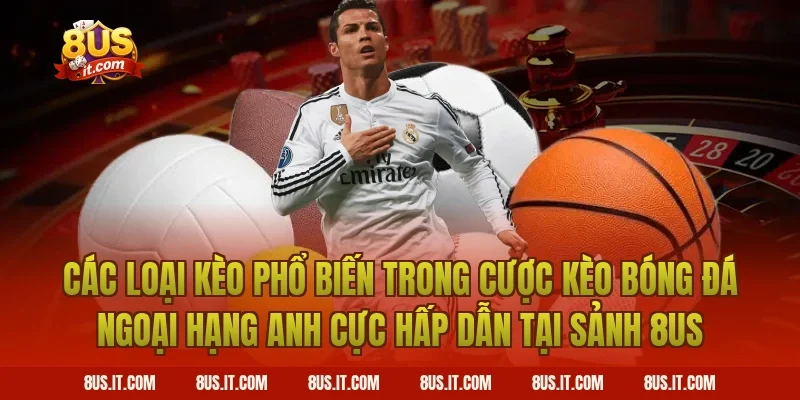Các Loại Kèo Phổ Biến Trong Cược Kèo Bóng Đá Ngoại Hạng Anh Cực Hấp Dẫn Tại Sảnh 8US