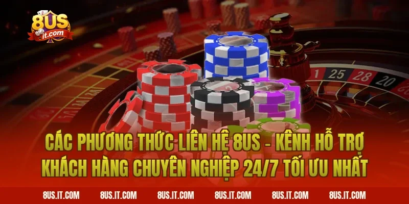 Các Phương Thức Liên Hệ 8US - Kênh Hỗ Trợ Khách Hàng Chuyên Nghiệp 24/7 Tối Ưu Nhất