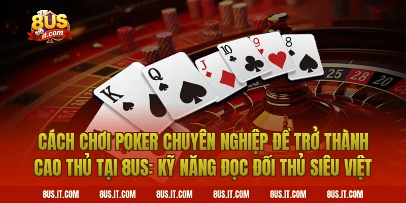 Cách Chơi Poker Chuyên Nghiệp Để Trở Thành Cao Thủ Tại 8US: Kỹ Năng Đọc Đối Thủ Siêu Việt
