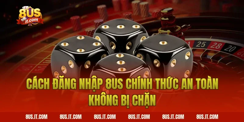 Cách Đăng Nhập 8US Chính Thức An Toàn Không Bị Chặn