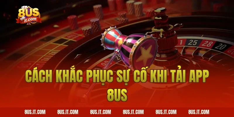 Cách khắc phục sự cố khi tải app 8US