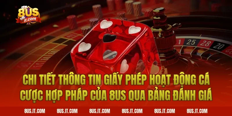 Chi Tiết Thông Tin Giấy Phép Hoạt Động Cá Cược Hợp Pháp Của 8US Qua Bảng Đánh Giá