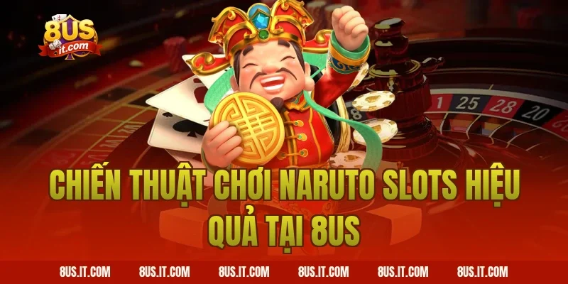 Chiến Thuật Chơi Naruto Slots Hiệu Quả Tại 8us