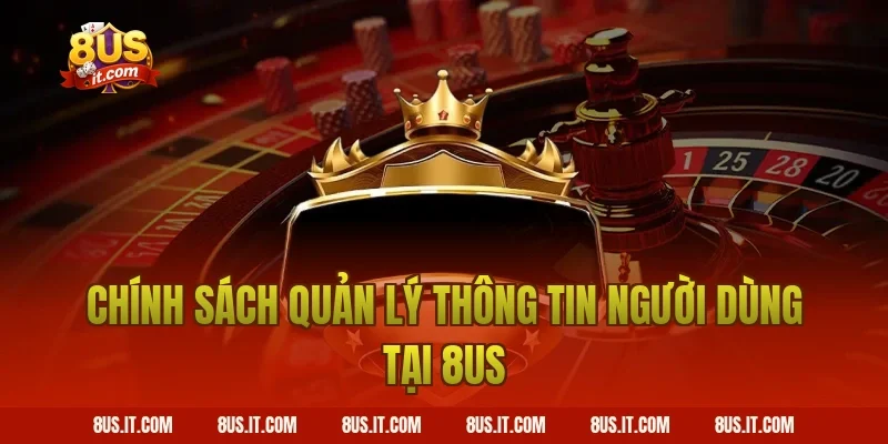 Chính Sách Quản Lý Thông Tin Người Dùng Tại 8US