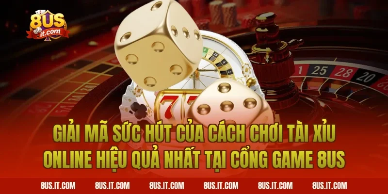 Giải Mã Sức Hút Của Cách Chơi Tài Xỉu Online Hiệu Quả Nhất Tại Cổng Game 8US
