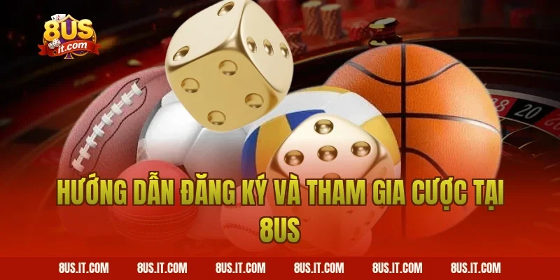 Hướng Dẫn Đăng Ký Và Tham Gia Cược Tại 8US