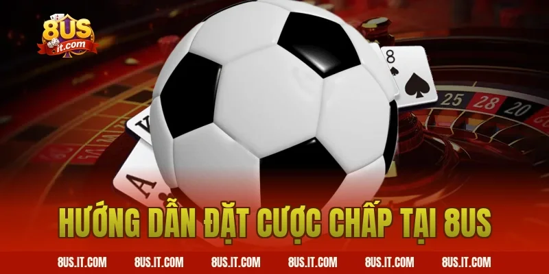 Hướng Dẫn Đặt Cược Chấp Tại 8US