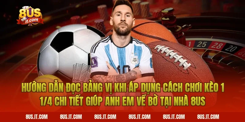 Hướng Dẫn Đọc Bảng Vị Khi Áp Dụng Cách Chơi Kèo 1 1/4 Chi Tiết Giúp Anh Em Về Bờ Tại Nhà 8US
