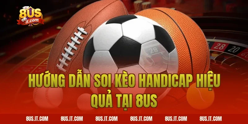 Hướng dẫn soi kèo Handicap hiệu quả tại 8US