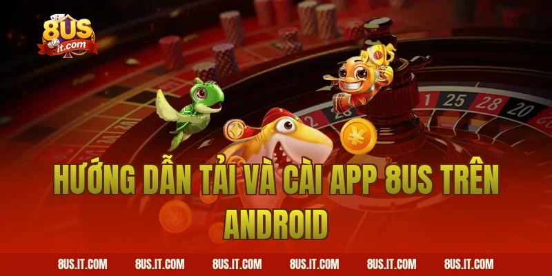 Hướng dẫn tải và cài app 8US trên Android