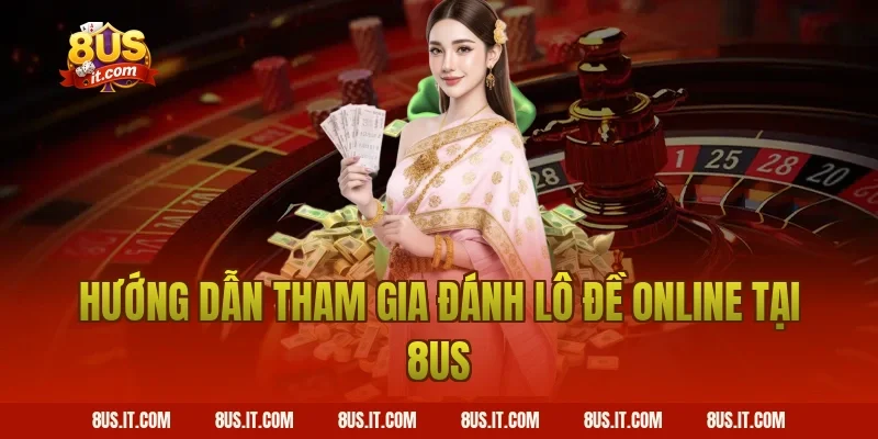 Hướng Dẫn Tham Gia Đánh Lô Đề Online Tại 8US