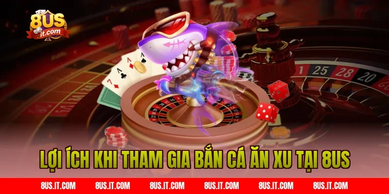 Lợi ích khi tham gia bắn cá ăn xu tại 8us