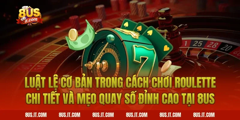 Luật Lệ Cơ Bản Trong Cách Chơi Roulette Chi Tiết Và Mẹo Quay Số Đỉnh Cao Tại 8US