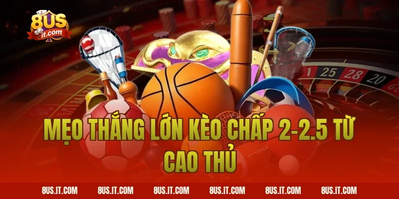Mẹo thắng lớn kèo Chấp 2-2.5 từ cao thủ