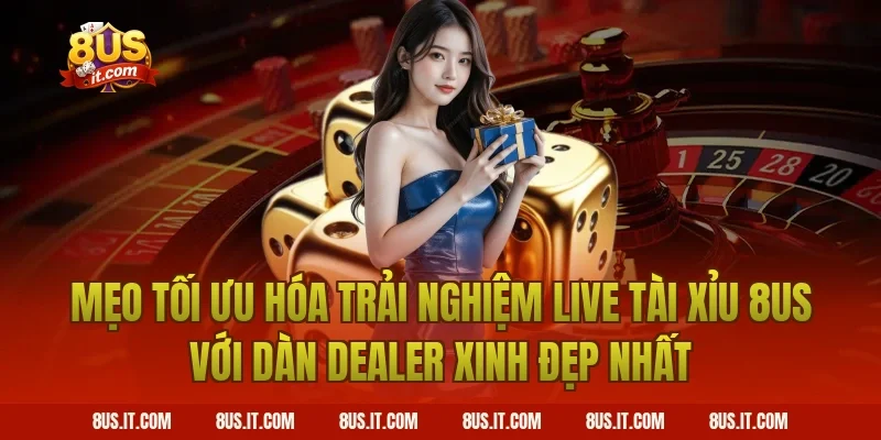Mẹo Tối Ưu Hóa Trải Nghiệm Live Tài Xỉu 8US Với Dàn Dealer Xinh Đẹp Nhất