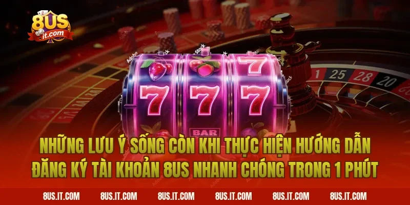 Những Lưu Ý Sống Còn Khi Thực Hiện Hướng Dẫn Đăng Ký Tài Khoản 8US Nhanh Chóng Trong 1 Phút