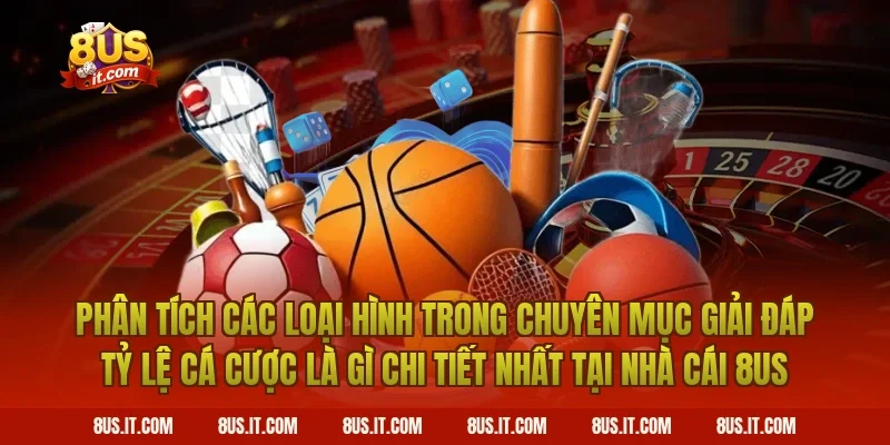 Phân Tích Các Loại Hình Trong Chuyên Mục Giải Đáp Tỷ Lệ Cá Cược Là Gì Chi Tiết Nhất Tại Nhà Cái 8US