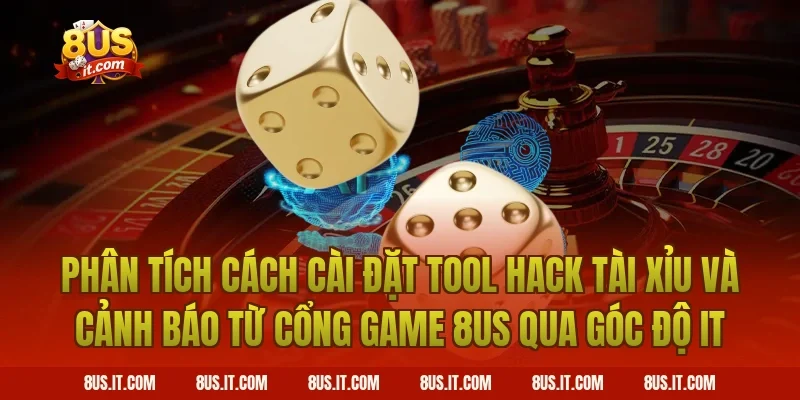 Phân Tích Cách Cài Đặt Tool Hack Tài Xỉu Và Cảnh Báo Từ Cổng Game 8US Qua Góc Độ IT