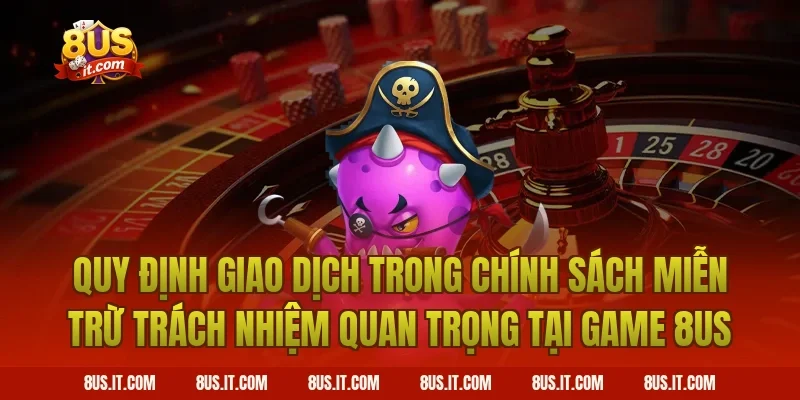 Quy Định Giao Dịch Trong Chính Sách Miễn Trừ Trách Nhiệm Quan Trọng Tại Game 8US