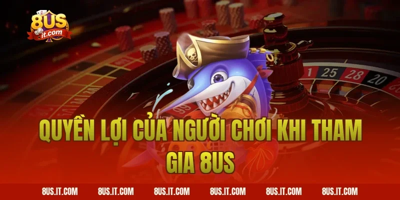 Quyền Lợi Của Người Chơi Khi Tham Gia 8US
