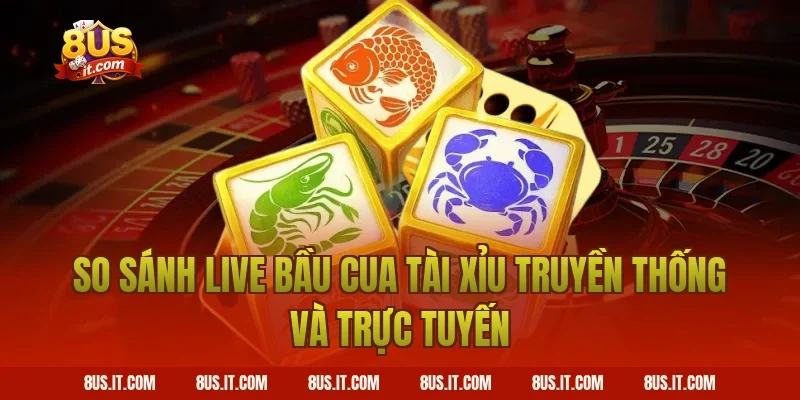 So Sánh Live Bầu Cua Tài Xỉu Truyền Thống Và Trực Tuyến