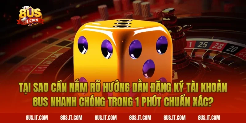 Tại Sao Cần Nắm Rõ Hướng Dẫn Đăng Ký Tài Khoản 8US Nhanh Chóng Trong 1 Phút Chuẩn Xác?
