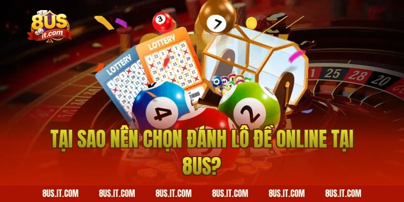 Tại Sao Nên Chọn Đánh Lô Đề Online Tại 8US?