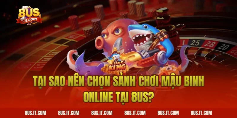 Tại Sao Nên Chọn Sảnh Chơi Mậu Binh Online Tại 8US?