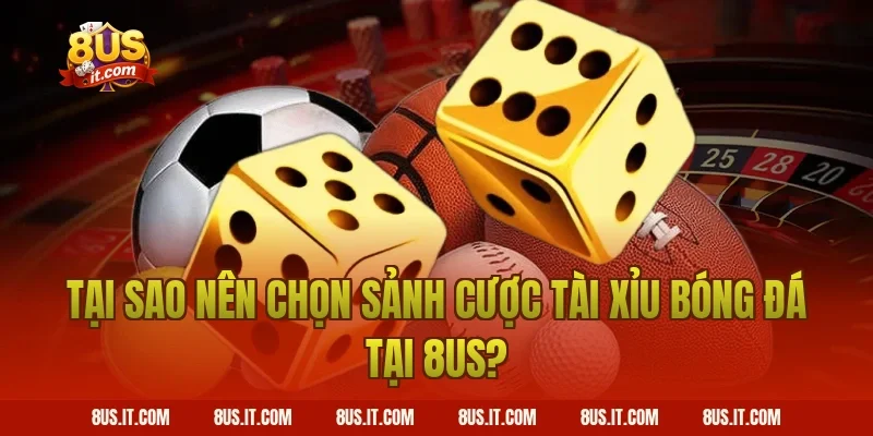 Tại Sao Nên Chọn Sảnh Cược Tài Xỉu Bóng Đá Tại 8US?