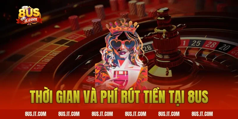 Thời Gian Và Phí Rút Tiền Tại 8US
