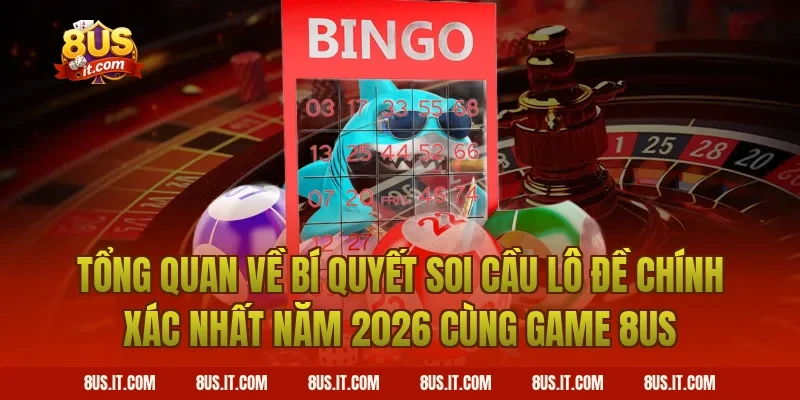 Tổng Quan Về Bí Quyết Soi Cầu Lô Đề Chính Xác Nhất Năm 2026 Cùng Game 8US