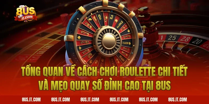 Tổng Quan Về Cách Chơi Roulette Chi Tiết Và Mẹo Quay Số Đỉnh Cao Tại 8US
