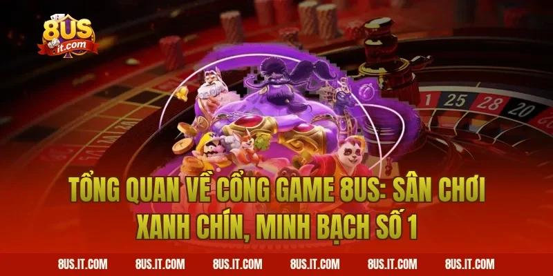 Tổng Quan Về Cổng Game 8US: Sân Chơi Xanh Chín, Minh Bạch Số 1