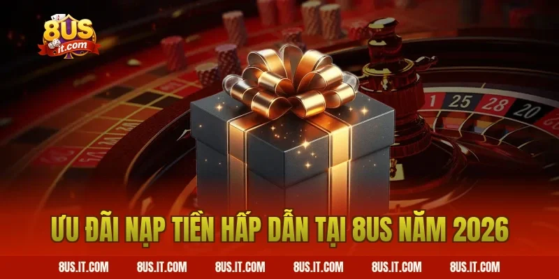 Ưu đãi nạp tiền hấp dẫn tại 8US năm 2026